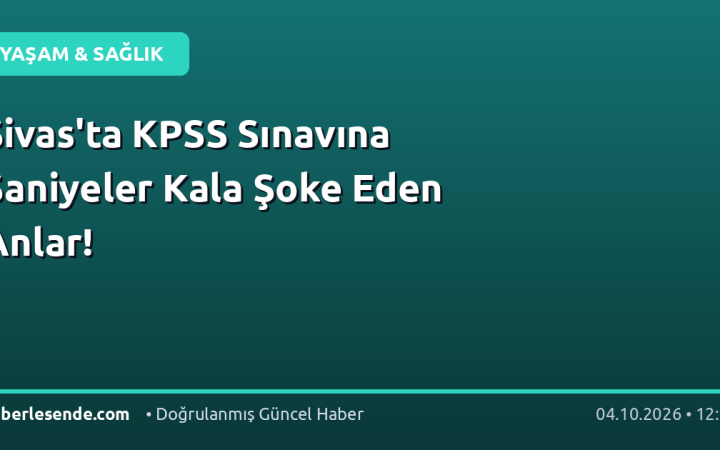 Sivas'ta KPSS Sınavına Saniyeler Kala Şoke Eden Anlar!