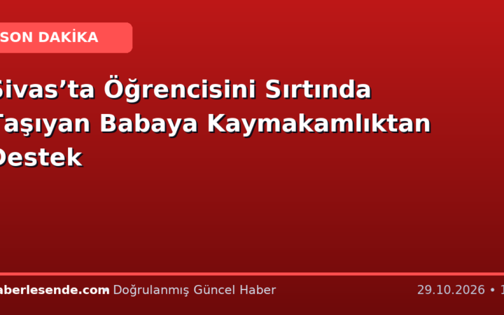 Sivas’ta Öğrencisini Sırtında Taşıyan Babaya Kaymakamlıktan Destek