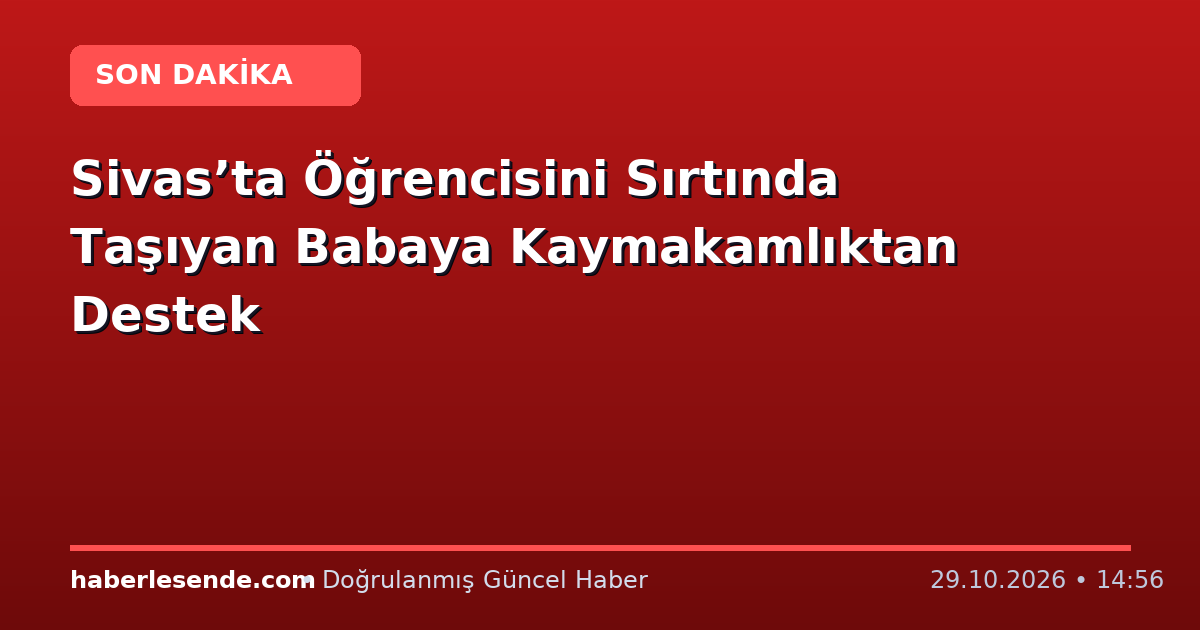 Sivas’ta Öğrencisini Sırtında Taşıyan Babaya Kaymakamlıktan Destek