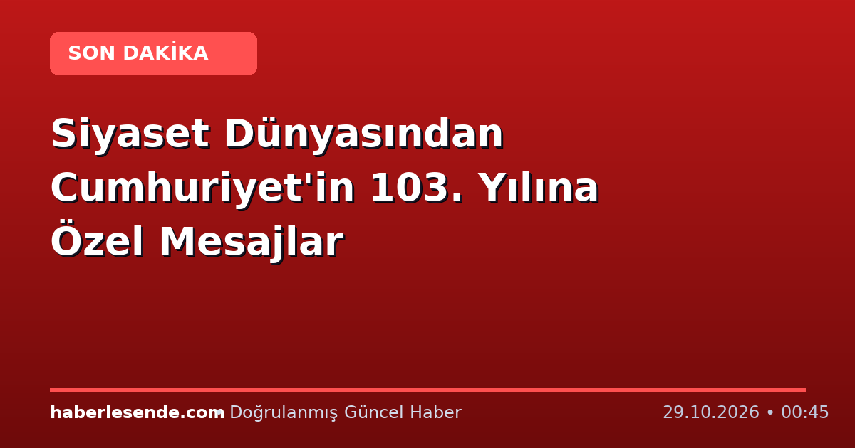Siyaset Dünyasından Cumhuriyet'in 103. Yılına Özel Mesajlar