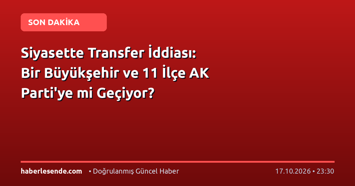 Siyasette Transfer İddiası: Bir Büyükşehir ve 11 İlçe AK Parti'ye mi Geçiyor?
