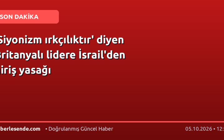 'Siyonizm ırkçılıktır' diyen Britanyalı lidere İsrail'den giriş yasağı