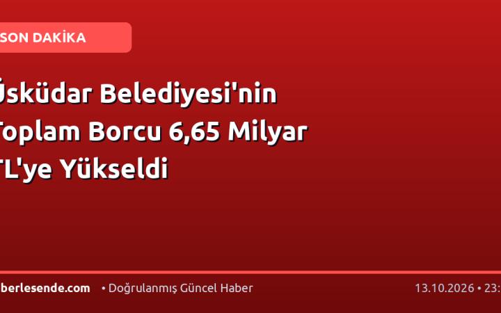 Üsküdar Belediyesi'nin Toplam Borcu 6,65 Milyar TL'ye Yükseldi