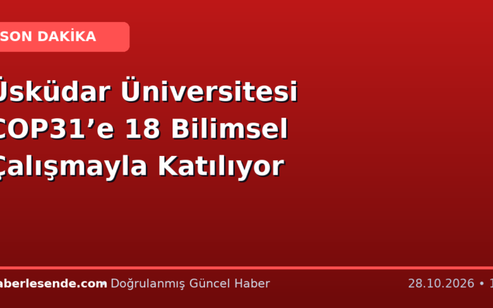 Üsküdar Üniversitesi COP31’e 18 Bilimsel Çalışmayla Katılıyor