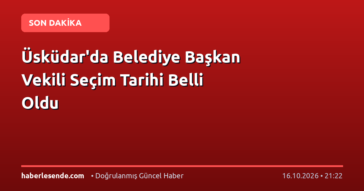 Üsküdar'da Belediye Başkan Vekili Seçim Tarihi Belli Oldu