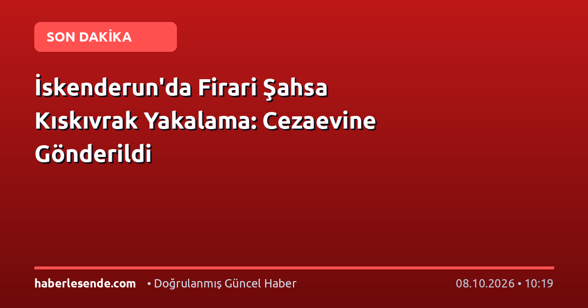 İskenderun'da Firari Şahsa Kıskıvrak Yakalama: Cezaevine Gönderildi