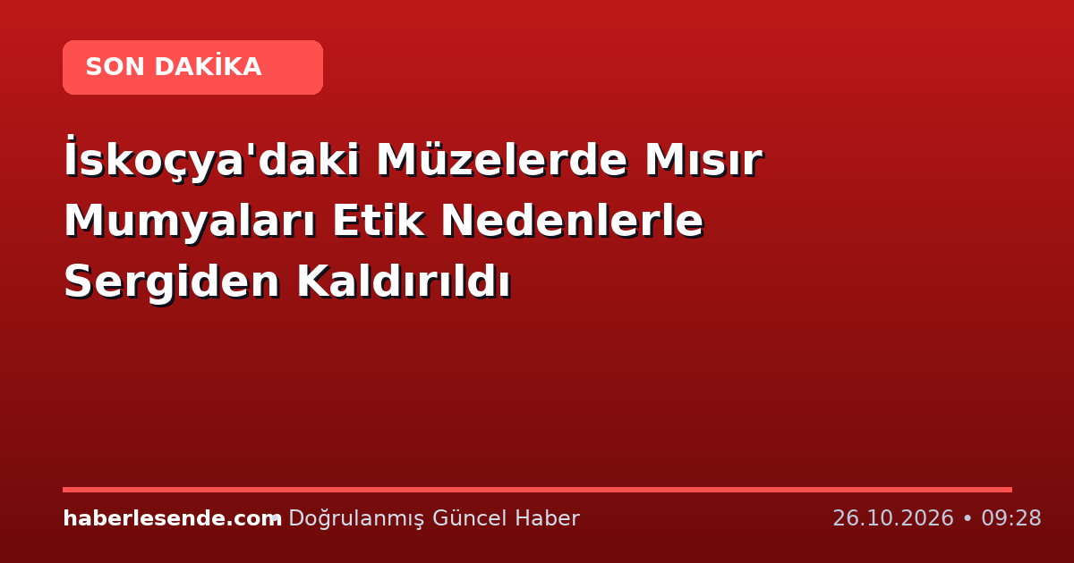 İskoçya'daki Müzelerde Mısır Mumyaları Etik Nedenlerle Sergiden Kaldırıldı