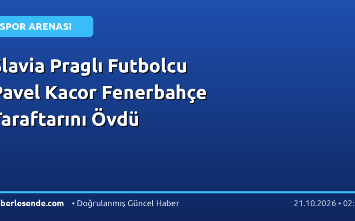 Slavia Praglı Futbolcu Pavel Kacor Fenerbahçe Taraftarını Övdü