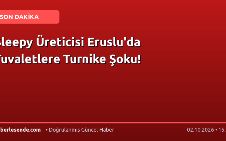 Sleepy Üreticisi Eruslu'da Tuvaletlere Turnike Şoku!