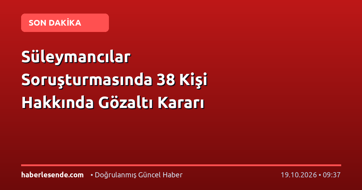 Süleymancılar Soruşturmasında 38 Kişi Hakkında Gözaltı Kararı
