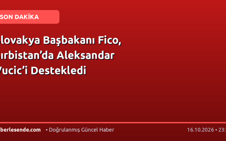 Slovakya Başbakanı Fico, Sırbistan’da Aleksandar Vucic’i Destekledi