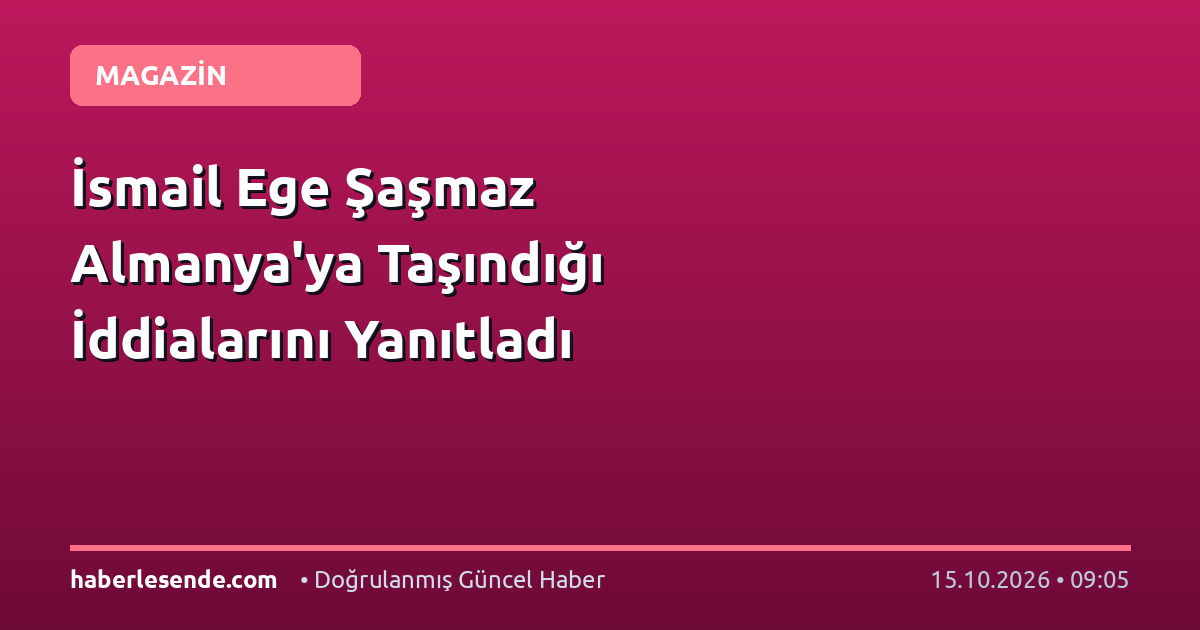 İsmail Ege Şaşmaz Almanya'ya Taşındığı İddialarını Yanıtladı