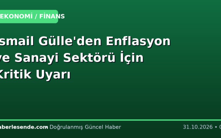 İsmail Gülle'den Enflasyon ve Sanayi Sektörü İçin Kritik Uyarı