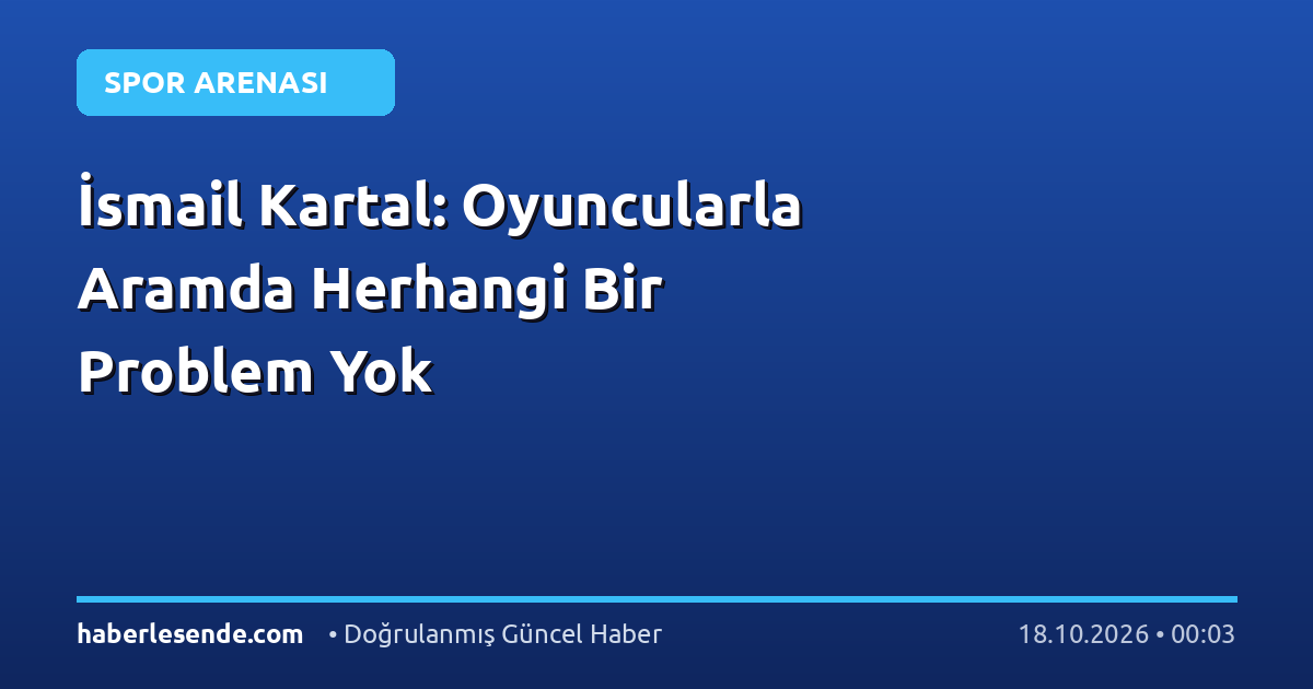 İsmail Kartal: Oyuncularla Aramda Herhangi Bir Problem Yok