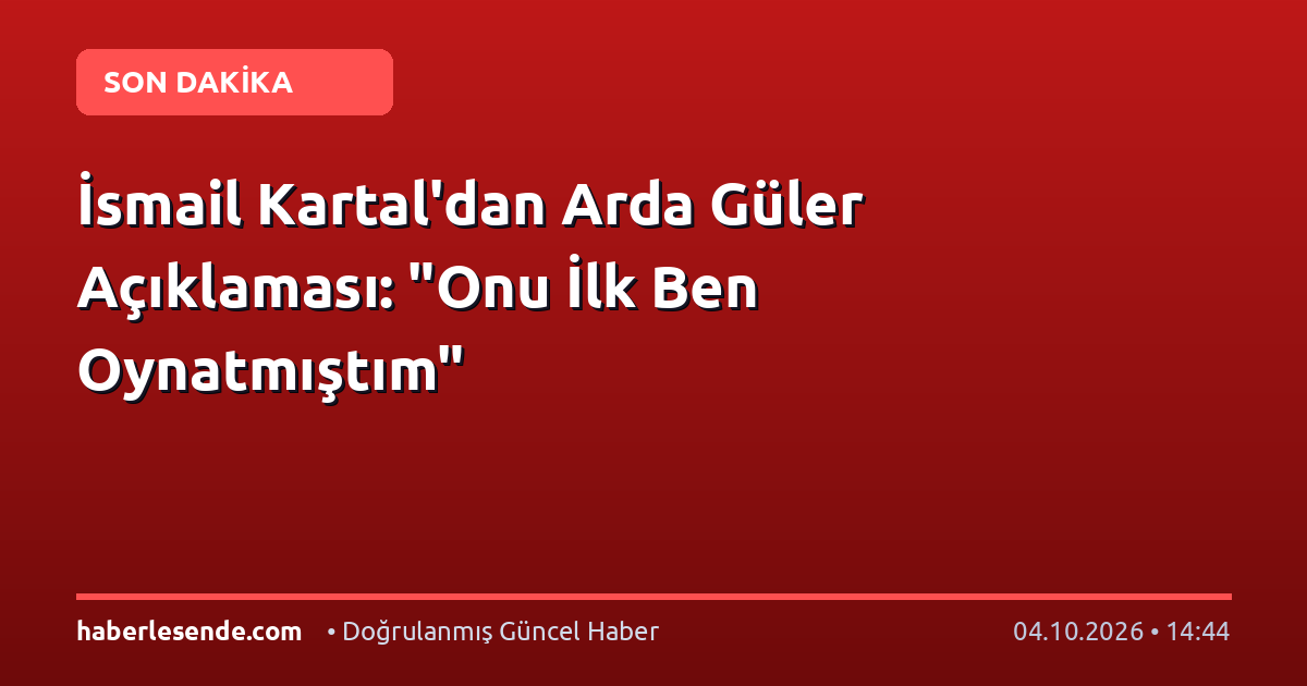 İsmail Kartal'dan Arda Güler Açıklaması: "Onu İlk Ben Oynatmıştım"