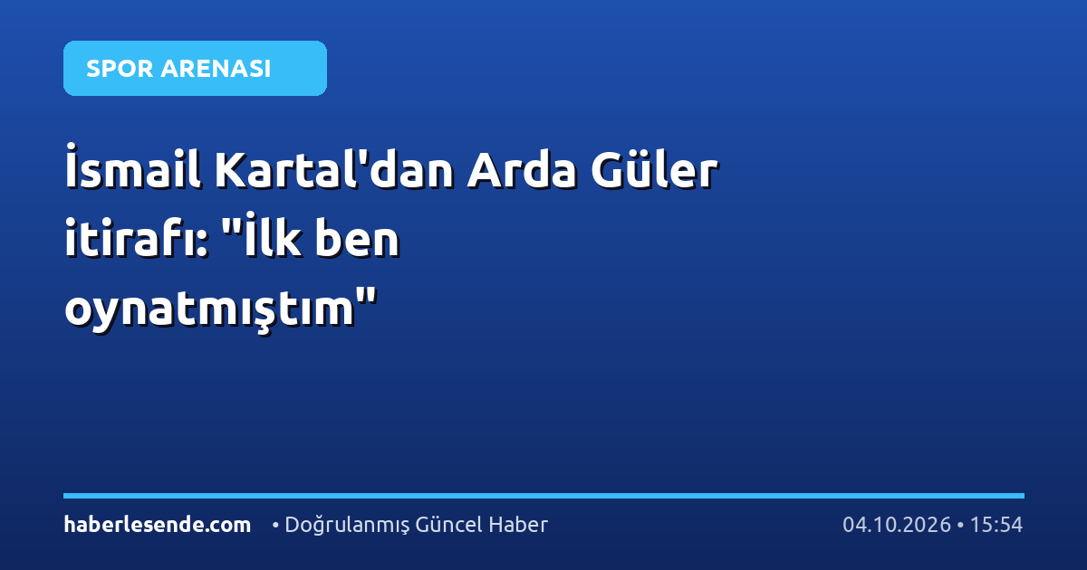 İsmail Kartal'dan Arda Güler itirafı: "İlk ben oynatmıştım"