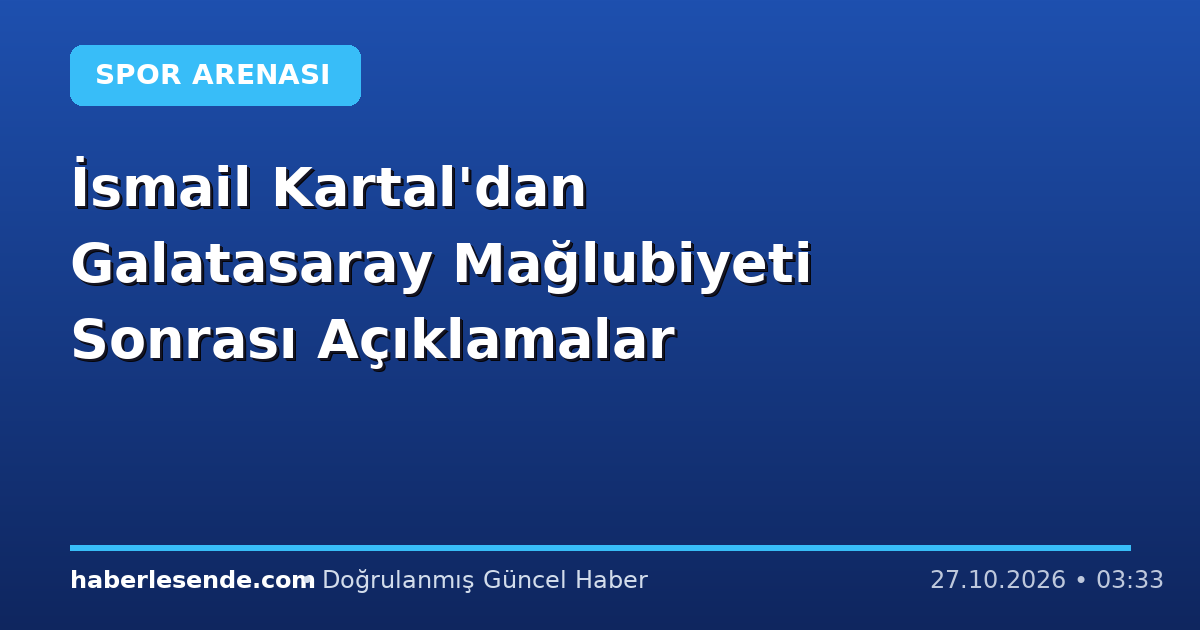 İsmail Kartal'dan Galatasaray Mağlubiyeti Sonrası Açıklamalar