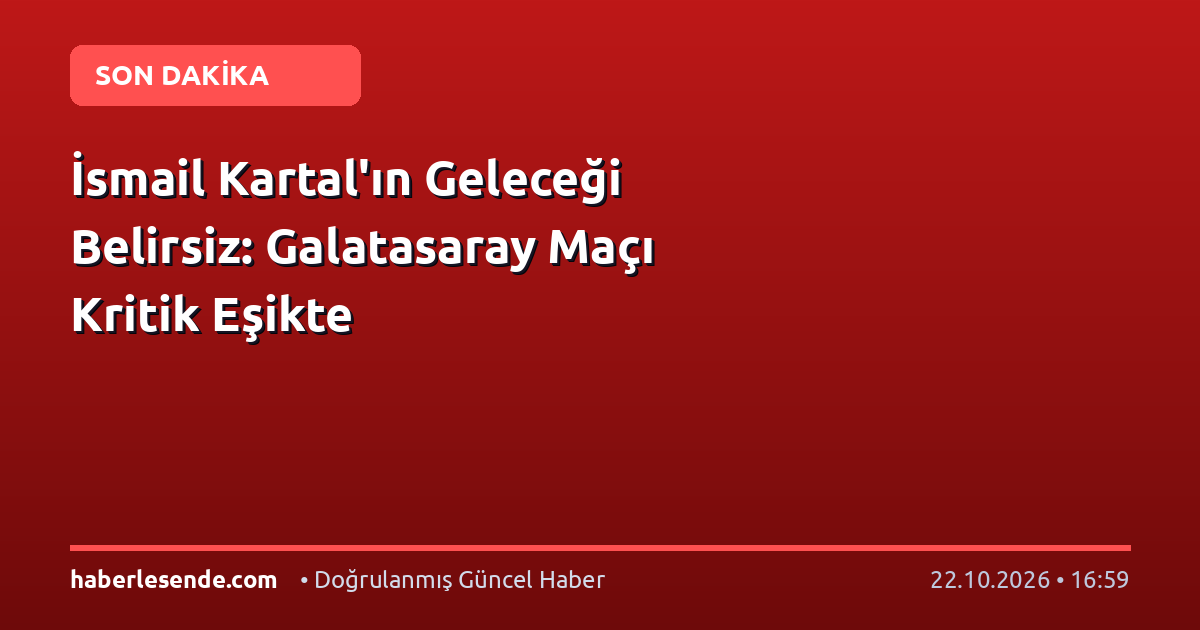 İsmail Kartal'ın Geleceği Belirsiz: Galatasaray Maçı Kritik Eşikte