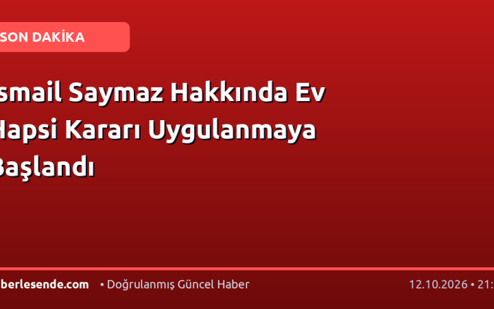 İsmail Saymaz Hakkında Ev Hapsi Kararı Uygulanmaya Başlandı