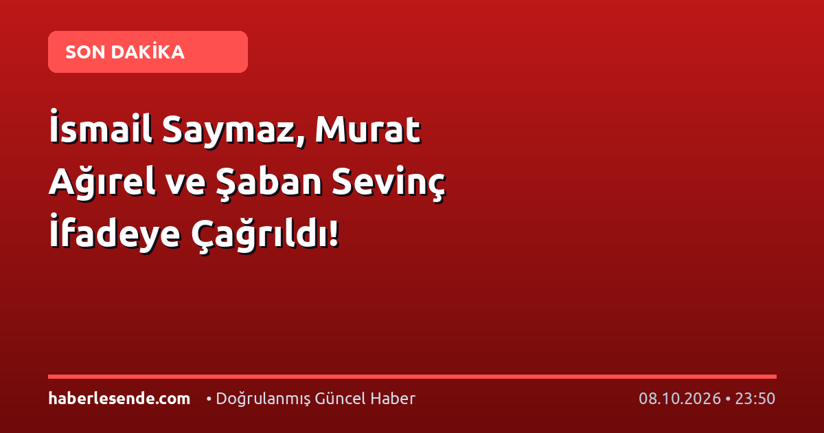 İsmail Saymaz, Murat Ağırel ve Şaban Sevinç İfadeye Çağrıldı!
