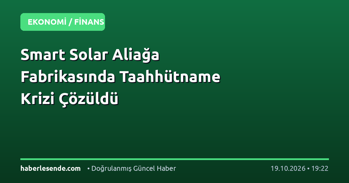 Smart Solar Aliağa Fabrikasında Taahhütname Krizi Çözüldü