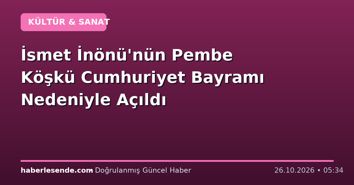 İsmet İnönü'nün Pembe Köşkü Cumhuriyet Bayramı Nedeniyle Açıldı