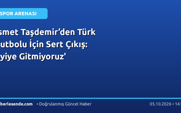 İsmet Taşdemir’den Türk Futbolu İçin Sert Çıkış: 'İyiye Gitmiyoruz'