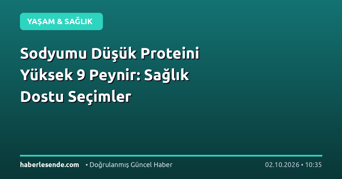 Sodyumu Düşük Proteini Yüksek 9 Peynir: Sağlık Dostu Seçimler