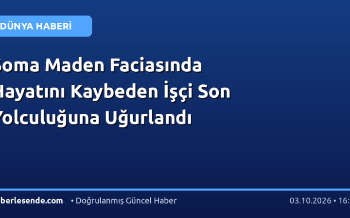 Soma Maden Faciasında Hayatını Kaybeden İşçi Son Yolculuğuna Uğurlandı