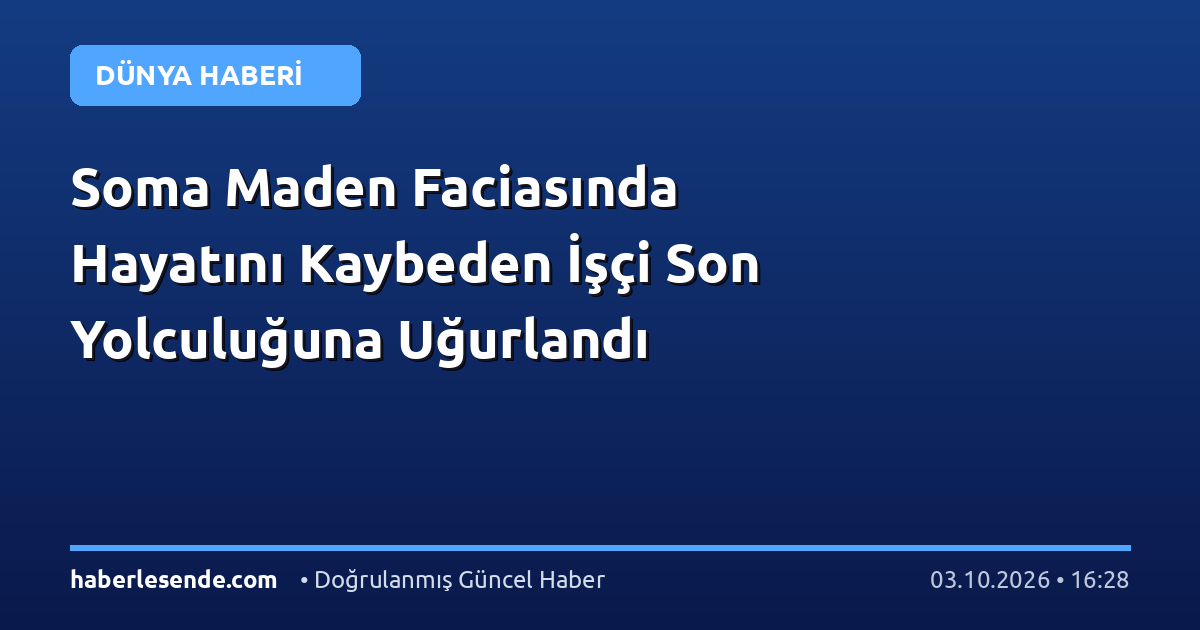 Soma Maden Faciasında Hayatını Kaybeden İşçi Son Yolculuğuna Uğurlandı