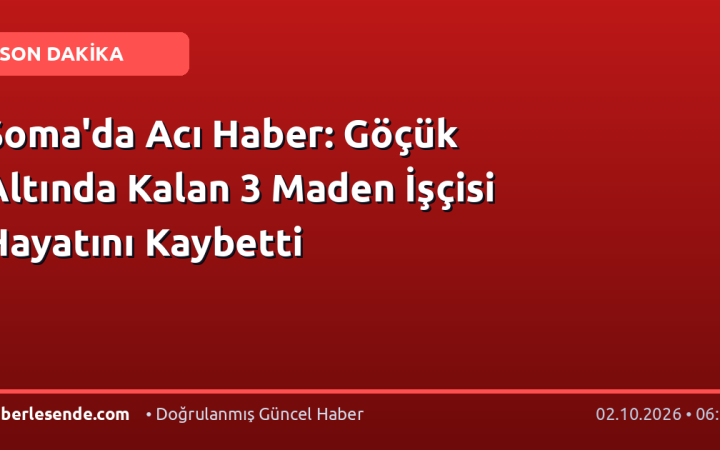 Soma'da Acı Haber: Göçük Altında Kalan 3 Maden İşçisi Hayatını Kaybetti