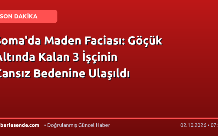 Soma'da Maden Faciası: Göçük Altında Kalan 3 İşçinin Cansız Bedenine Ulaşıldı