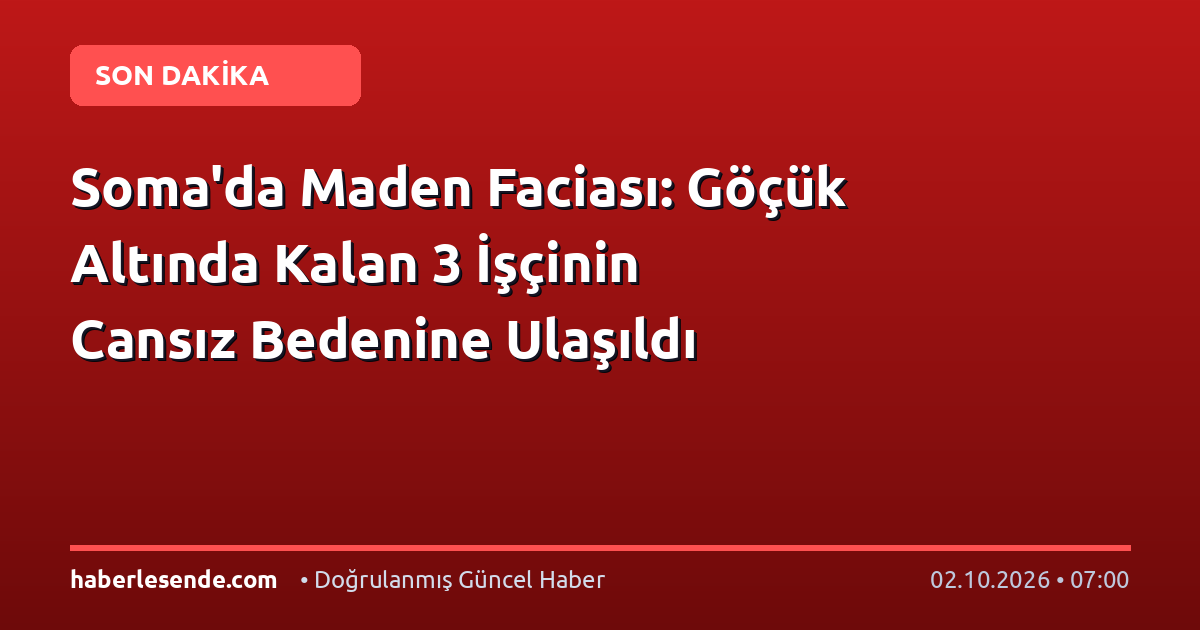 Soma'da Maden Faciası: Göçük Altında Kalan 3 İşçinin Cansız Bedenine Ulaşıldı