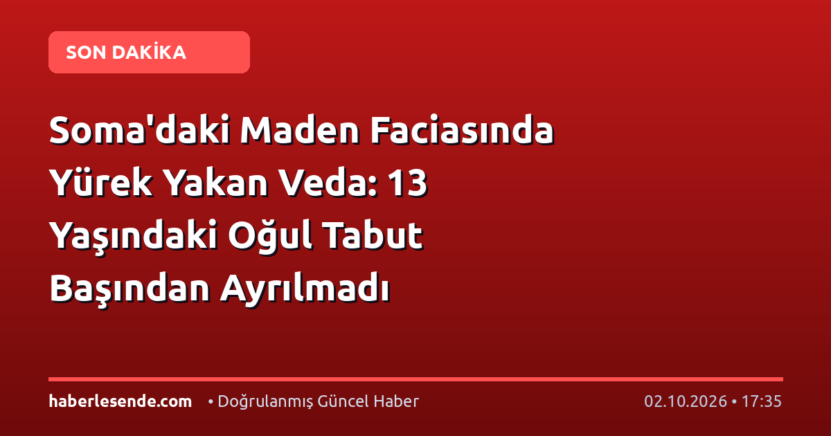 Soma'daki Maden Faciasında Yürek Yakan Veda: 13 Yaşındaki Oğul Tabut Başından Ayrılmadı