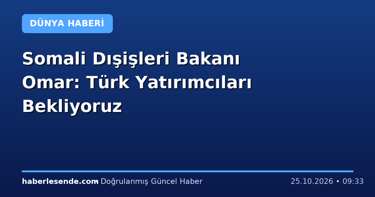 Somali Dışişleri Bakanı Omar: Türk Yatırımcıları Bekliyoruz