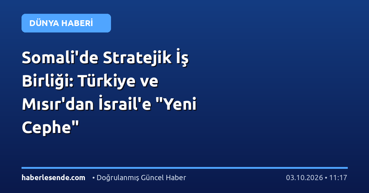 Somali'de Stratejik İş Birliği: Türkiye ve Mısır'dan İsrail'e "Yeni Cephe"