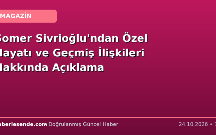 Somer Sivrioğlu'ndan Özel Hayatı ve Geçmiş İlişkileri Hakkında Açıklama