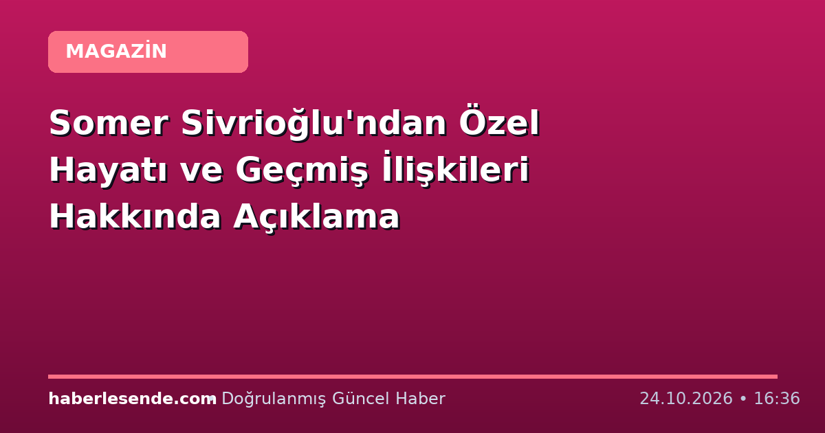Somer Sivrioğlu'ndan Özel Hayatı ve Geçmiş İlişkileri Hakkında Açıklama
