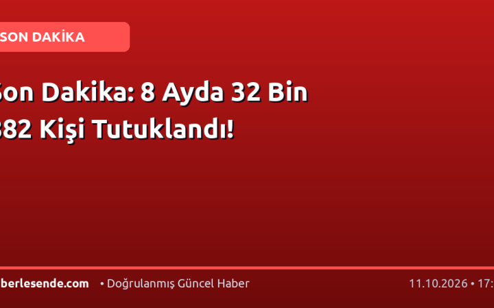 Son Dakika: 8 Ayda 32 Bin 882 Kişi Tutuklandı!
