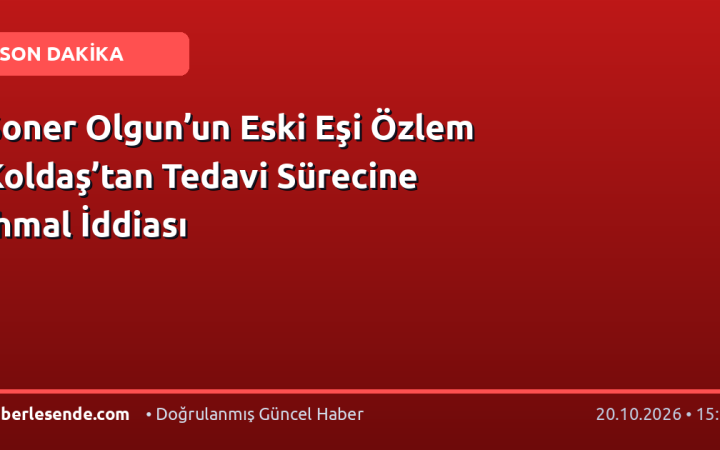 Soner Olgun’un Eski Eşi Özlem Koldaş’tan Tedavi Sürecine İhmal İddiası