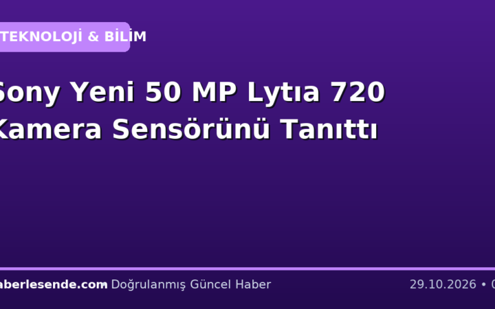 Sony Yeni 50 MP Lytıa 720 Kamera Sensörünü Tanıttı