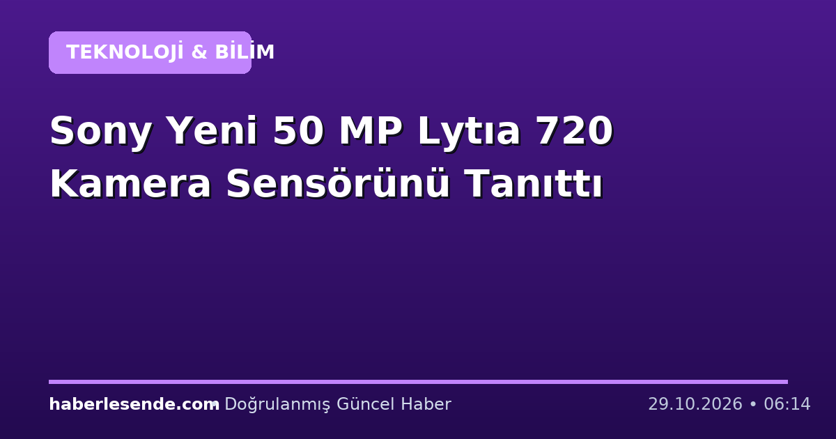 Sony Yeni 50 MP Lytıa 720 Kamera Sensörünü Tanıttı
