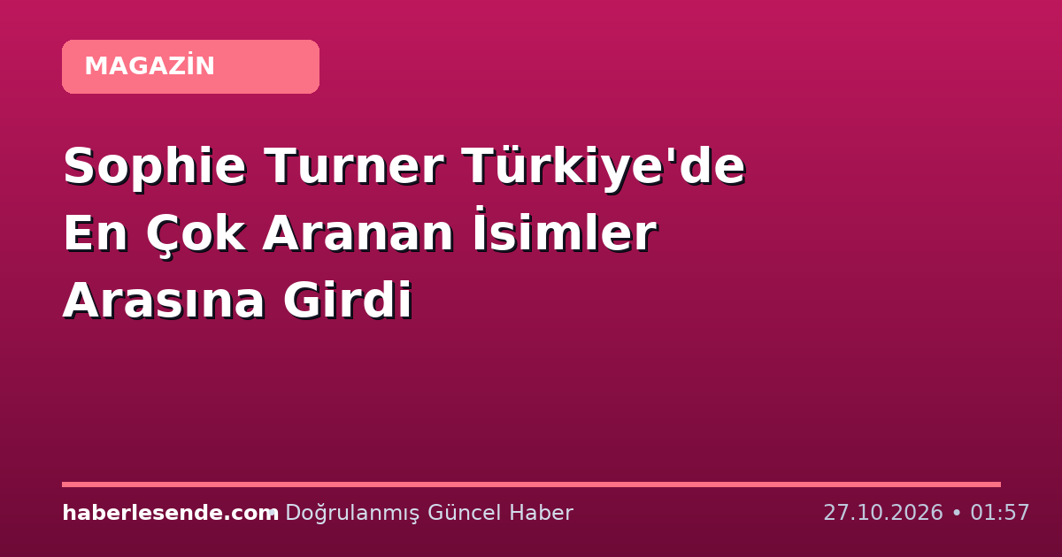 Sophie Turner Türkiye'de En Çok Aranan İsimler Arasına Girdi
