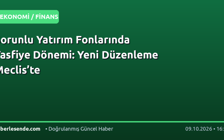Sorunlu Yatırım Fonlarında Tasfiye Dönemi: Yeni Düzenleme Meclis’te