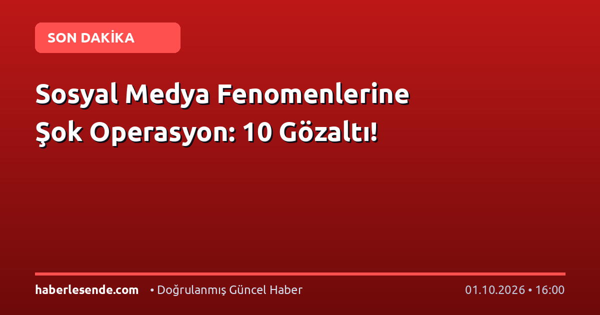 Sosyal Medya Fenomenlerine Şok Operasyon: 10 Gözaltı!
