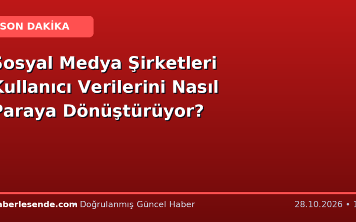 Sosyal Medya Şirketleri Kullanıcı Verilerini Nasıl Paraya Dönüştürüyor?