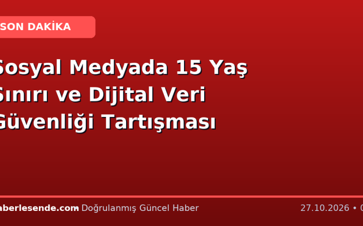 Sosyal Medyada 15 Yaş Sınırı ve Dijital Veri Güvenliği Tartışması