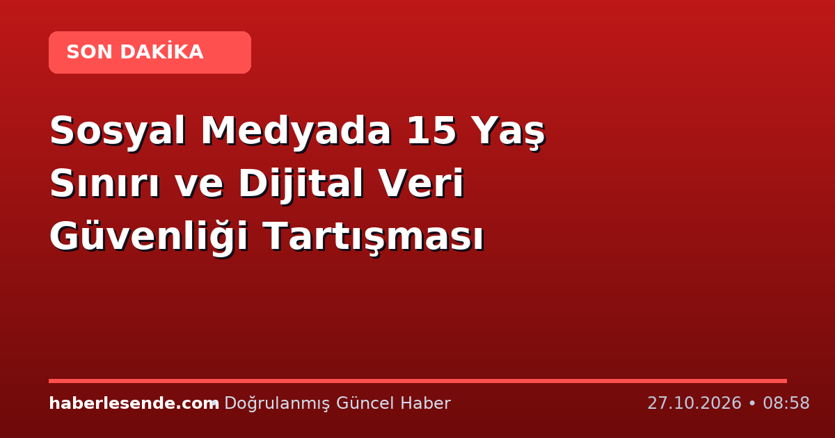 Sosyal Medyada 15 Yaş Sınırı ve Dijital Veri Güvenliği Tartışması