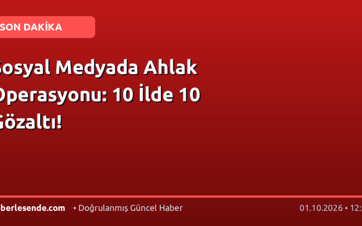 Sosyal Medyada Ahlak Operasyonu: 10 İlde 10 Gözaltı!