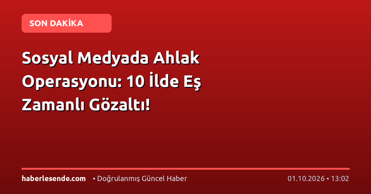 Sosyal Medyada Ahlak Operasyonu: 10 İlde Eş Zamanlı Gözaltı!